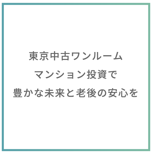 東京中古ワンルームマンション投資で豊かな未来と老後の安心を