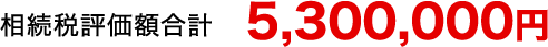 相続税評価額合計 5,300,000円