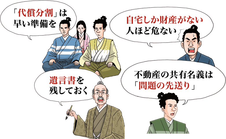 「代償分割」は早い準備を / 遺言書を残しておく / 自宅しか財産がない人ほど危ない / 不動産の共有名義は「問題の先送り」