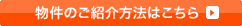 物件のご紹介方法はこちら