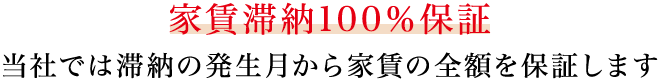 家賃滞納100%保証 当社では滞納の発生月から家賃の全額を保証します