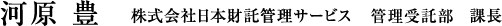 河原 豊 株式会社日本財託管理サービス 管理受託部 課長