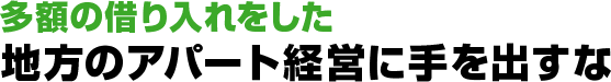 多額の借り入れをした地方のアパート経営に手を出すな