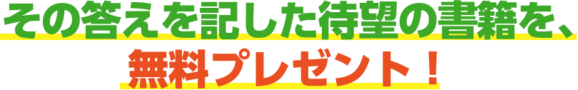 その答えを記した待望の書籍を、無料プレゼント中！