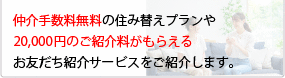 仲介手数料無料の住み替えプランや20,000円の商品券がもらえるお友だち紹介サービスをご紹介します。