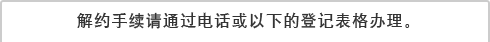 解约手续请通过电话或以下的登记表格办理。