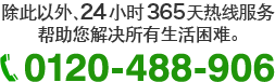 除此以外，24小时365天热线服务帮助您解决所有生活困难。 0120-488-906