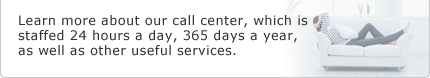 Learn more about our call center, which is staffed 24 hours a day, 365 days a year, as well as other useful services.