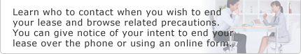 Learn who to contact when you wish to end your lease and browse related precautions. You can give notice of your intent to end your lease over the phone or using an online form.