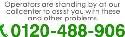 Operators are standing by at our call center to assist you with these and other problems. 0120-488-906