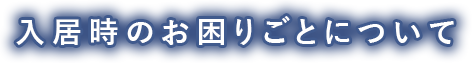 入居時のお困りごとについて