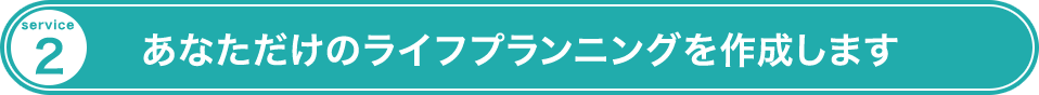 あなただけのライフプランニングを作成します