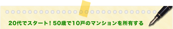 20代でスタート！50歳で10戸のマンションを所有する