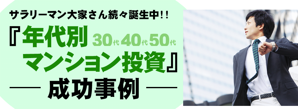 サラリーマン大家さん続々誕生中!!「年代別マンション投資」成功事例