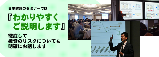 日本財託のセミナーでは「わかりやすくご説明します」徹底して投資のリスクについても明確にお話します