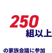 250組以上の家族会議に参加